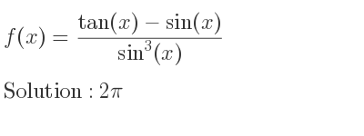 The f(x)=(tan(x)-sin(x))/(sin^3(x)) is 2pi
